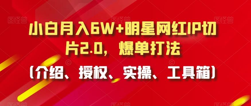 小白月入6W+明星网红IP切片2.0，爆单打法(介绍、授权、实操、工具箱)【揭秘】-蜜桃网创