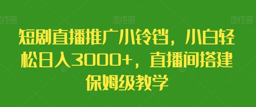短剧直播推广小铃铛，小白轻松日入3000+，直播间搭建保姆级教学-蜜桃网创