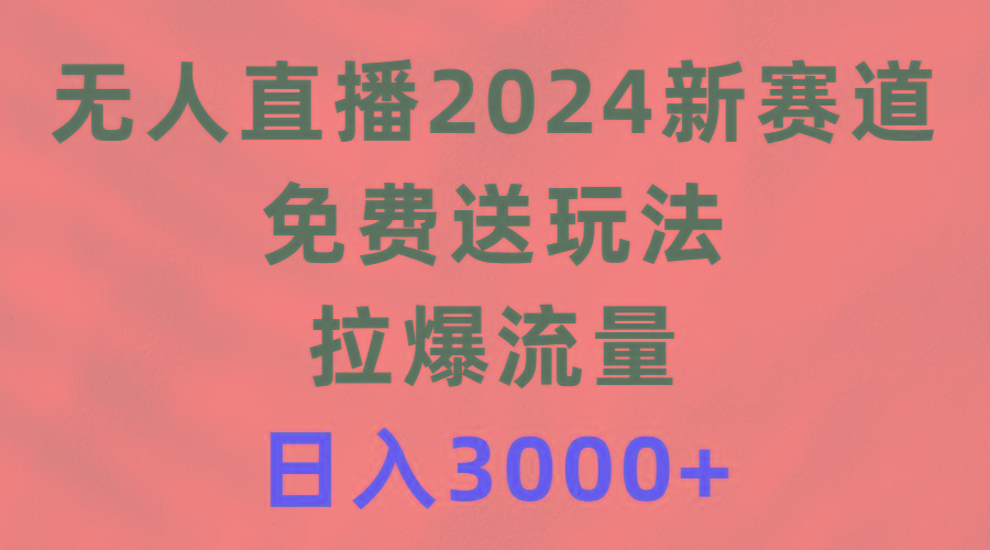 (9496期)无人直播2024新赛道，免费送玩法，拉爆流量，日入3000+-蜜桃网创