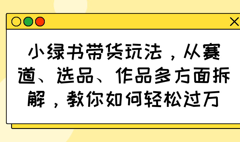 小绿书带货玩法，从赛道、选品、作品多方面拆解，教你如何轻松过万-蜜桃网创