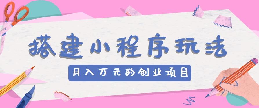 搭建小程序玩法分享，如何开启月收入万元的创业项目-蜜桃网创