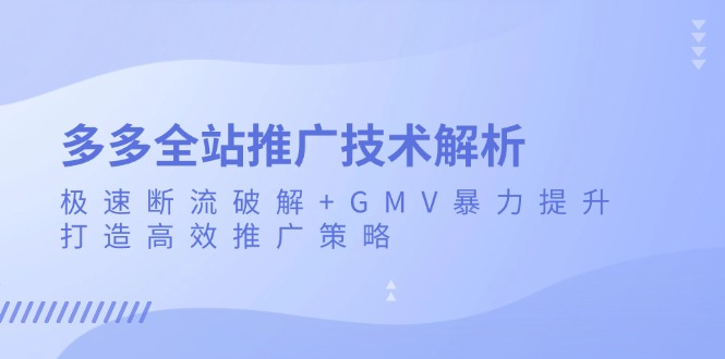 多多全站推广技术解析：极速断流破解+GMV暴力提升，打造高效推广策略-蜜桃网创