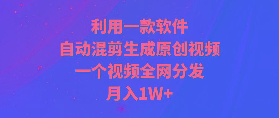 (9472期)利用一款软件，自动混剪生成原创视频，一个视频全网分发，月入1W+附软件-蜜桃网创
