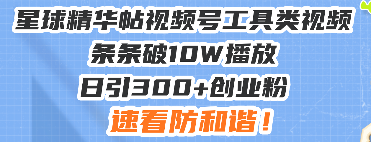 星球精华帖视频号工具类视频条条破10W播放日引300+创业粉，速看防和谐！-蜜桃网创