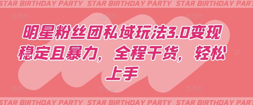 明星粉丝团私域玩法3.0变现稳定且暴力,全程干货,轻松上手【揭秘】-蜜桃网创