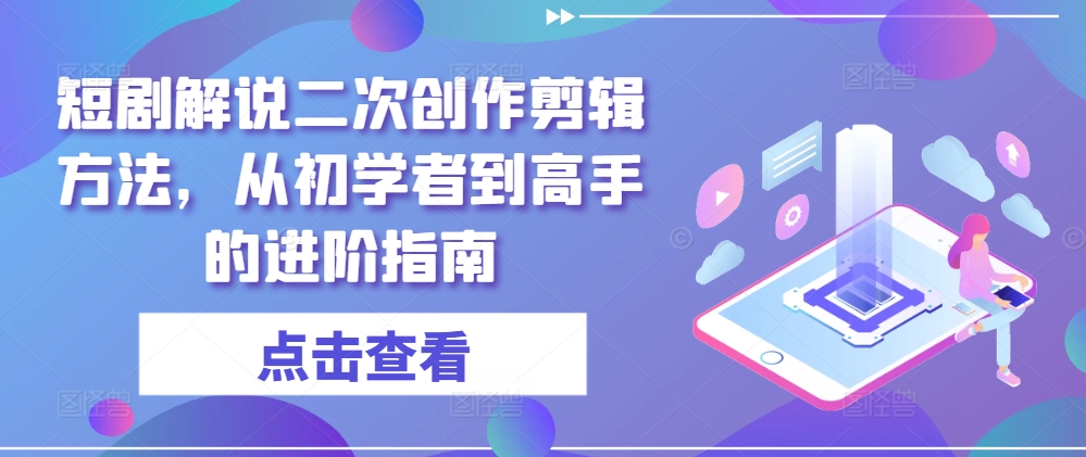 短剧解说二次创作剪辑方法，从初学者到高手的进阶指南-蜜桃网创