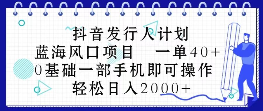 抖音发行人计划，蓝海风口项目 一单40，0基础一部手机即可操作 日入2000＋-蜜桃网创