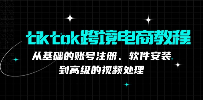 tiktok跨境电商教程：从基础的账号注册、软件安装，到高级的视频处理-蜜桃网创