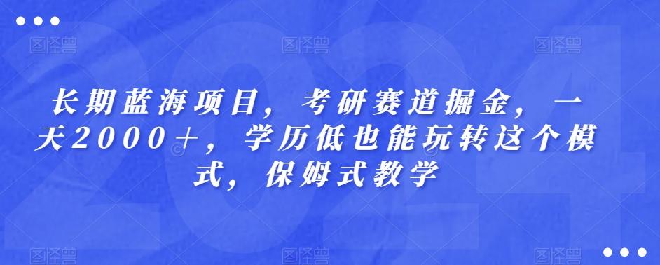 长期蓝海项目，考研赛道掘金，一天2000＋，学历低也能玩转这个模式，保姆式教学-蜜桃网创