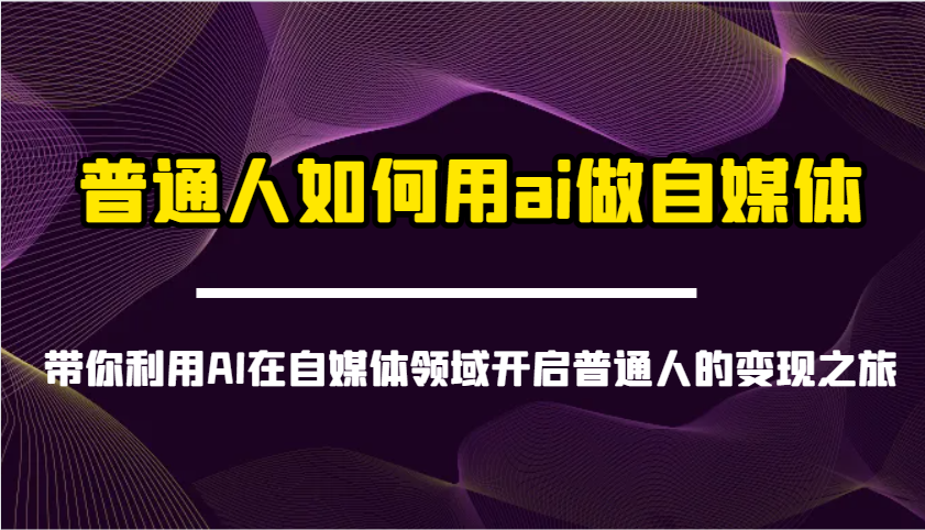 普通人如何用ai做自媒体-带你利用AI在自媒体领域开启普通人的变现之旅-蜜桃网创
