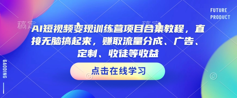 AI短视频变现训练营项目合集教程，直接无脑搞起来，赚取流量分成、广告、定制、收徒等收益-蜜桃网创