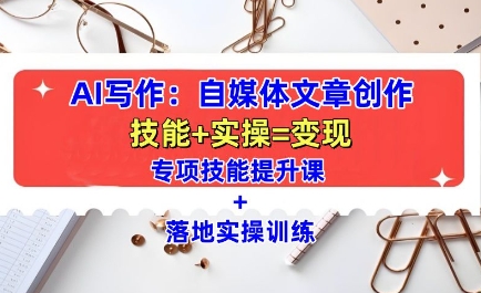 AI写作:自媒体文章创作全方位教学课,技能提升+实操训练-蜜桃网创