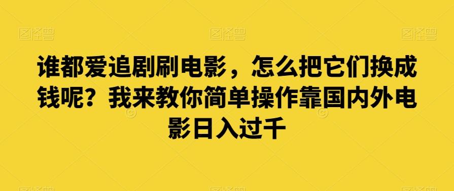 谁都爱追剧刷电影，怎么把它们换成钱呢？我来教你简单操作靠国内外电影日入过千【揭秘】-蜜桃网创