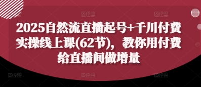 2025自然流直播起号+千川付费实操线上课(62节)，教你用付费给直播间做增量-蜜桃网创
