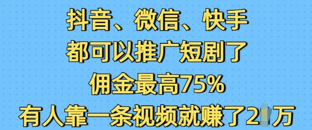 抖音微信快手都可以推广短剧了，佣金最高75%，有人靠一条视频就挣了2W-蜜桃网创