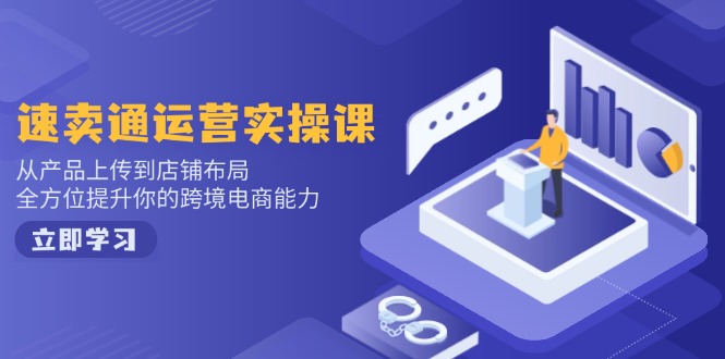 速卖通运营实操课，从产品上传到店铺布局，全方位提升你的跨境电商能力-蜜桃网创