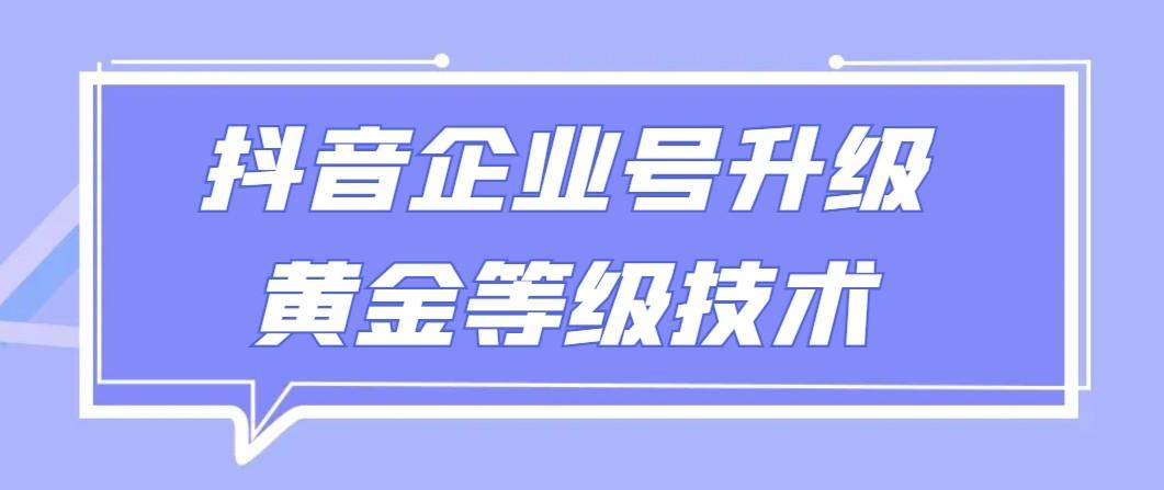 【全网首发】抖音企业号升级黄金等级技术，一单50到100元-蜜桃网创