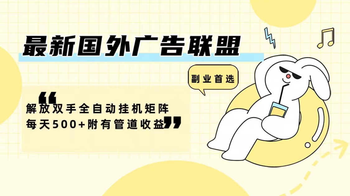 最新国外广告联盟解放双手全自动挂机矩阵每天500+附有管道收益-蜜桃网创