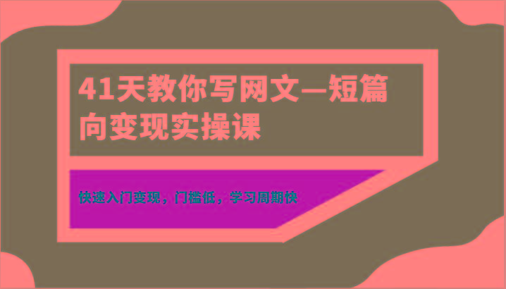 41天教你写网文—短篇向变现实操课，快速入门变现，门槛低，学习周期快-蜜桃网创