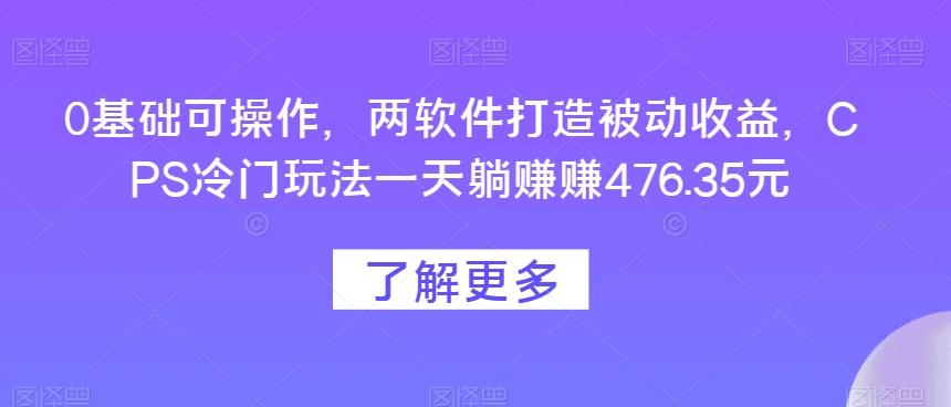 0基础可操作，两软件打造被动收益，CPS冷门玩法一天躺赚赚476.35元-蜜桃网创