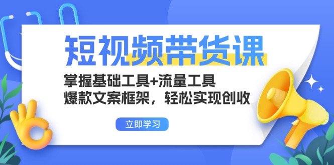 短视频带货课：掌握基础工具+流量工具，爆款文案框架，轻松实现创收-蜜桃网创