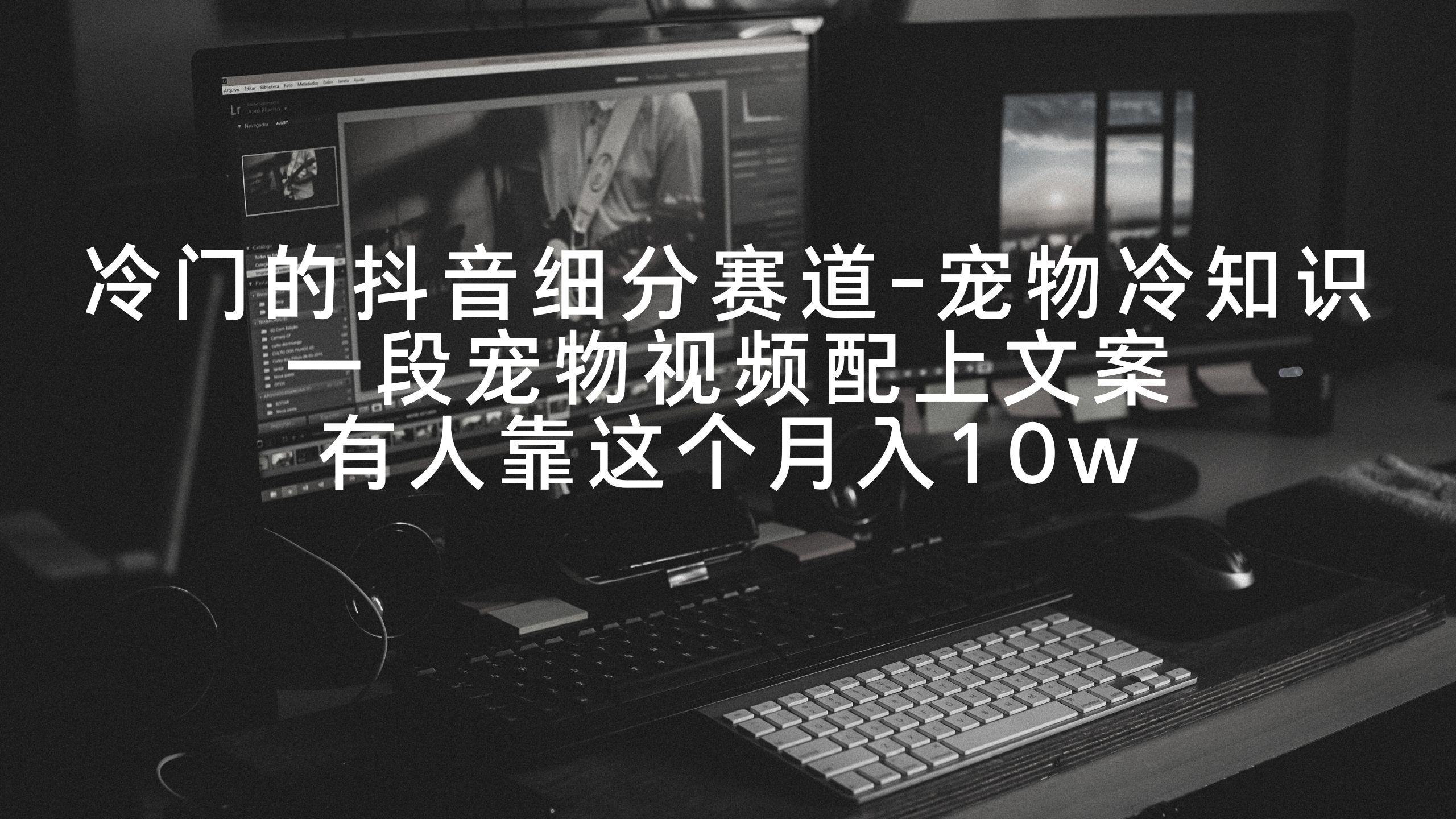 冷门的抖音细分赛道-宠物冷知识，一段宠物视频配上文案，有人靠这个月入10w-蜜桃网创