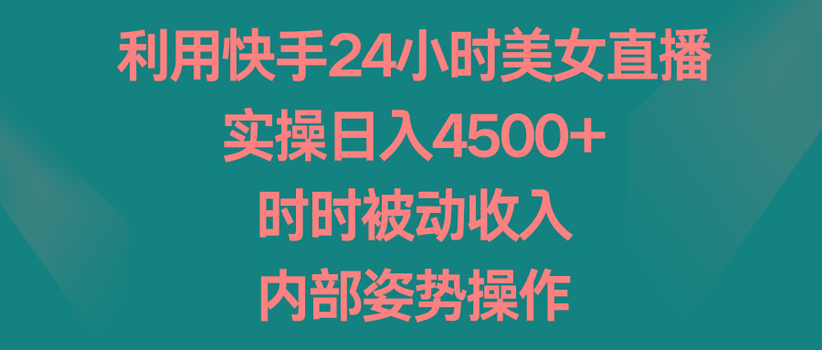 利用快手24小时美女直播，实操日入4500+，时时被动收入，内部姿势操作-蜜桃网创