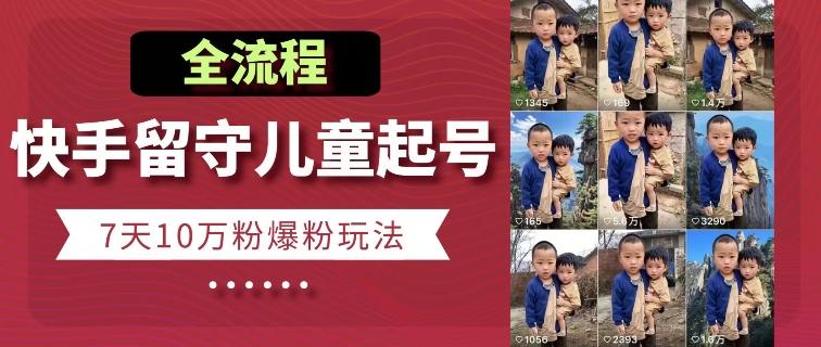 快手留守儿童博同情起号，7天10万粉爆粉玩法，全流程-蜜桃网创