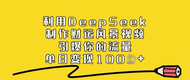 利用DeepSeek制作财运风景视频，引爆你的流量，单日变现多张-蜜桃网创