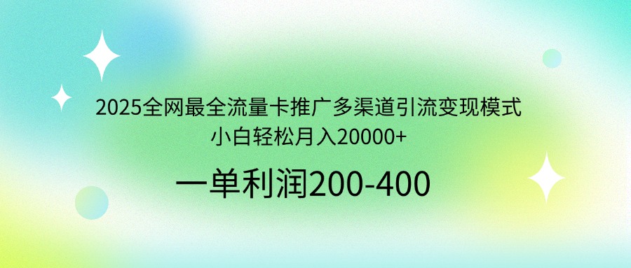 2025全网最全流量卡推广多渠道引流变现模式，小白轻松月入20000+-蜜桃网创