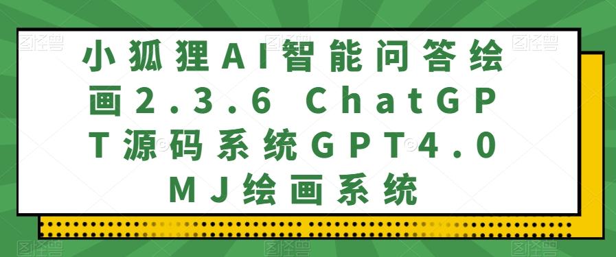 小狐狸AI智能问答绘画2.3.6 ChatGPT源码系统GPT4.0MJ绘画系统-蜜桃网创