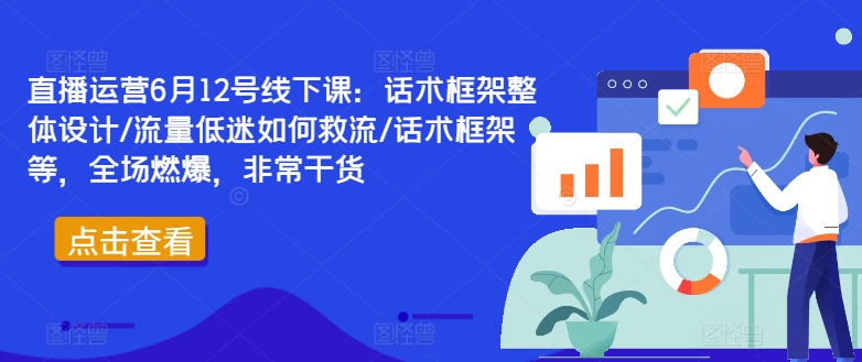 直播运营6月12号线下课：话术框架整体设计/流量低迷如何救流/话术框架等，全场燃爆，非常干货-蜜桃网创