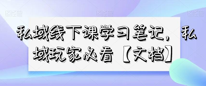 私域线下课学习笔记，​私域玩家必看【文档】-蜜桃网创