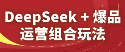 DeepSeek+爆品运营组合玩法,2025淘系精品课-蜜桃网创