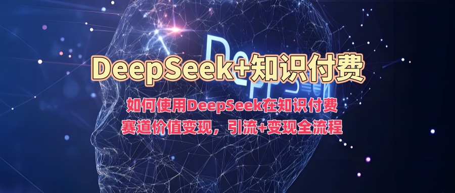 如何使用DeepSeek在知识付费赛道价值变现,引流+变现全流程-蜜桃网创