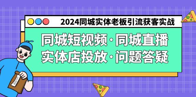 2024同城实体老板引流获客实操同城短视频·同城直播·实体店投放·问题答疑-蜜桃网创