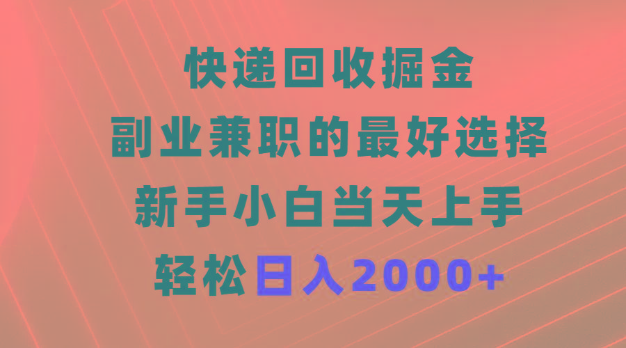 (9546期)快递回收掘金，副业兼职的最好选择，新手小白当天上手，轻松日入2000+-蜜桃网创