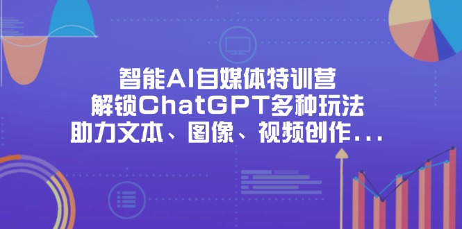 智能AI自媒体特训营，解锁ChatGPT多种玩法，助力文本、图像、视频创作...-蜜桃网创