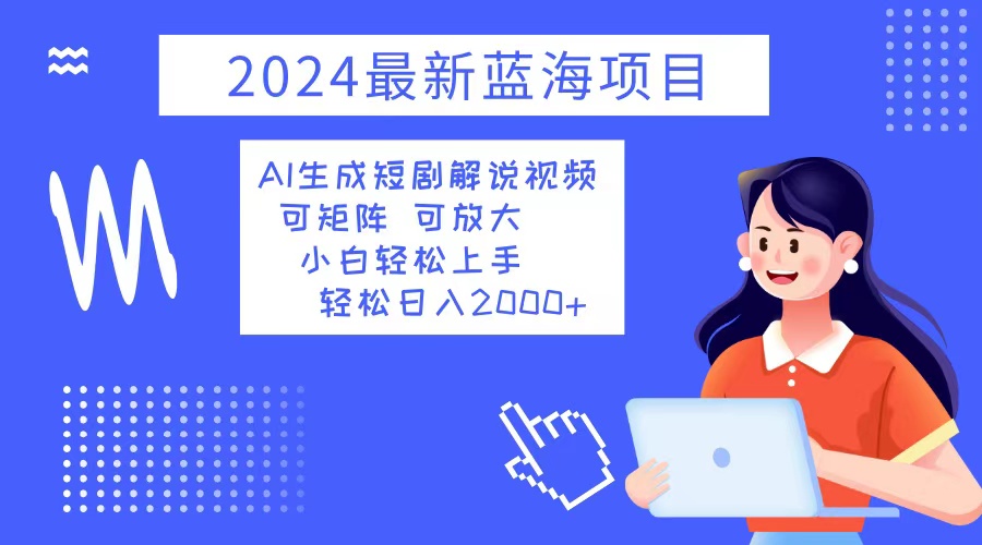 2024最新蓝海项目 AI生成短剧解说视频 小白轻松上手 日入2000+-蜜桃网创