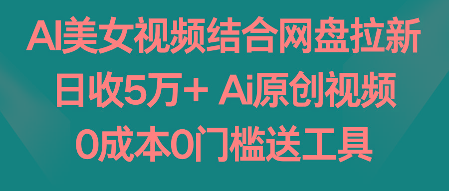 AI美女视频结合网盘拉新，日收5万+ 两分钟一条Ai原创视频，0成本0门槛送工具-蜜桃网创