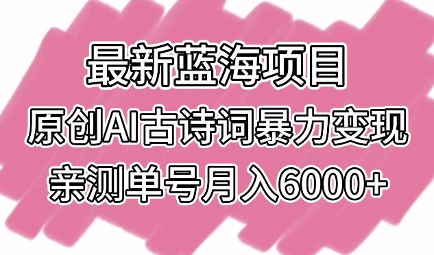 最新蓝海项目，原创AI古诗词暴力变现，亲测单号月入6000+【揭秘】-蜜桃网创