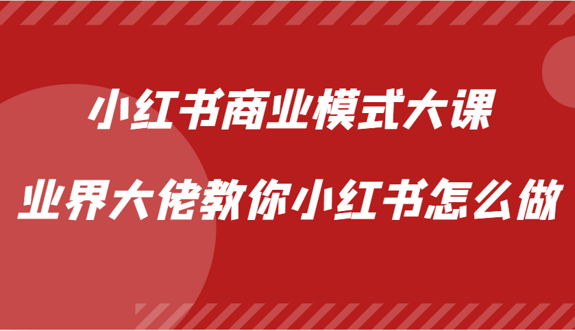 小红书商业模式大课，业界大佬教你小红书怎么做【视频课】-蜜桃网创