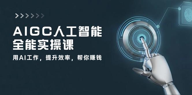 AIGC 人工智能全能实操课:用AI工作,提升效率,帮你赚钱(33节课-蜜桃网创