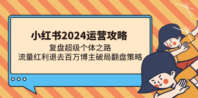 小红书2024运营攻略:复盘超级个体之路 流量红利退去百万博主破局翻盘-蜜桃网创