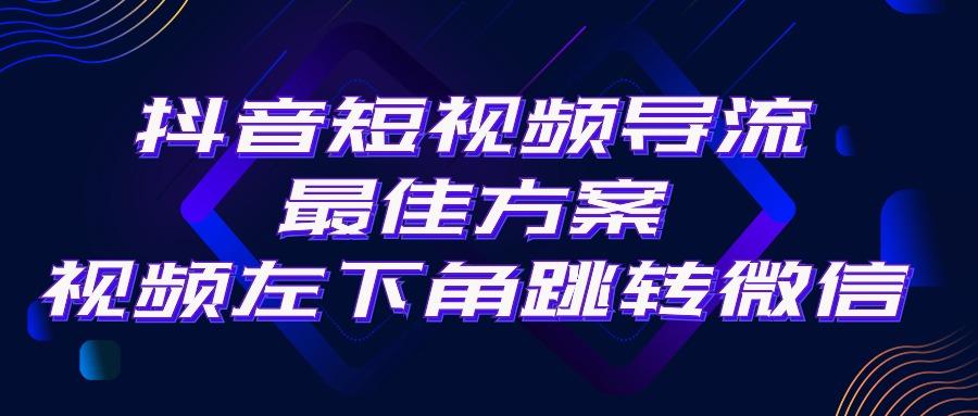 抖音短视频引流导流最佳方案，视频左下角跳转微信，外面500一单，利润200+-蜜桃网创