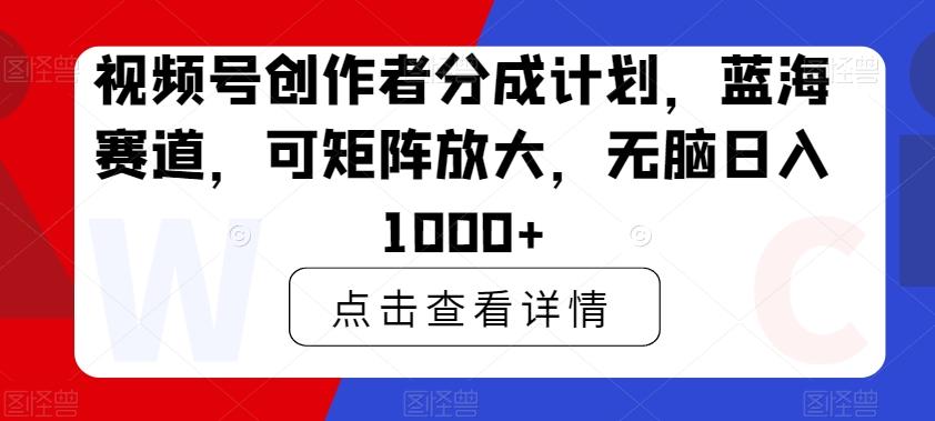 视频号创作者分成计划，蓝海赛道，可矩阵放大，无脑日入1000+-蜜桃网创