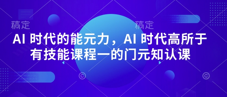 AI 时代的‮能元‬力，AI 时代高‮所于‬有技能课程‮一的‬门元‮知认‬课-蜜桃网创