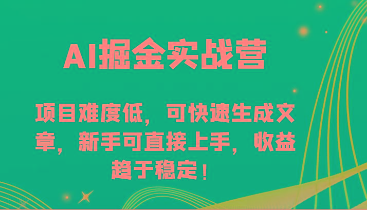 AI掘金实战营-项目难度低，可快速生成文章，新手可直接上手，收益趋于稳定！-蜜桃网创