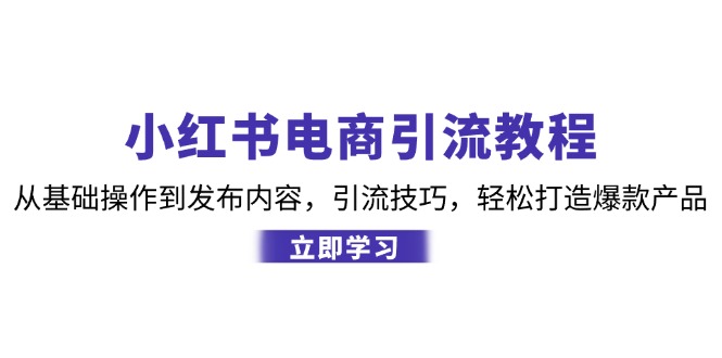 小红书电商引流教程：从基础操作到发布内容，引流技巧，轻松打造爆款产品-蜜桃网创