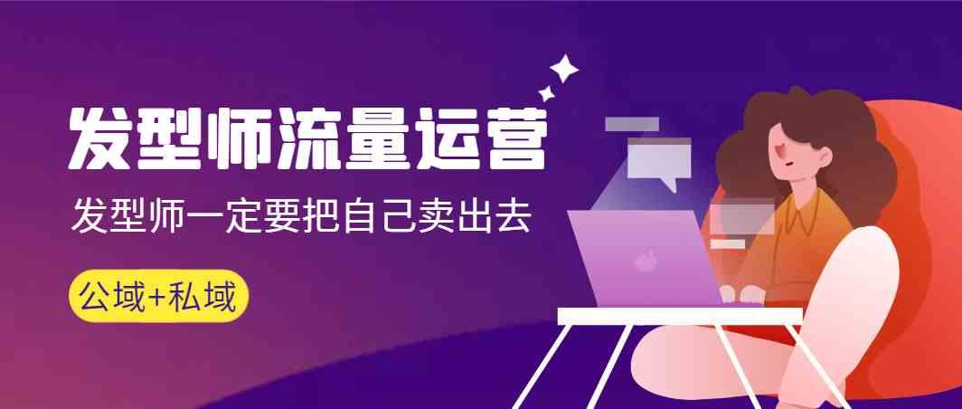 发型师流量运营，发型师一定要把自己卖出去(公域+私城)-蜜桃网创